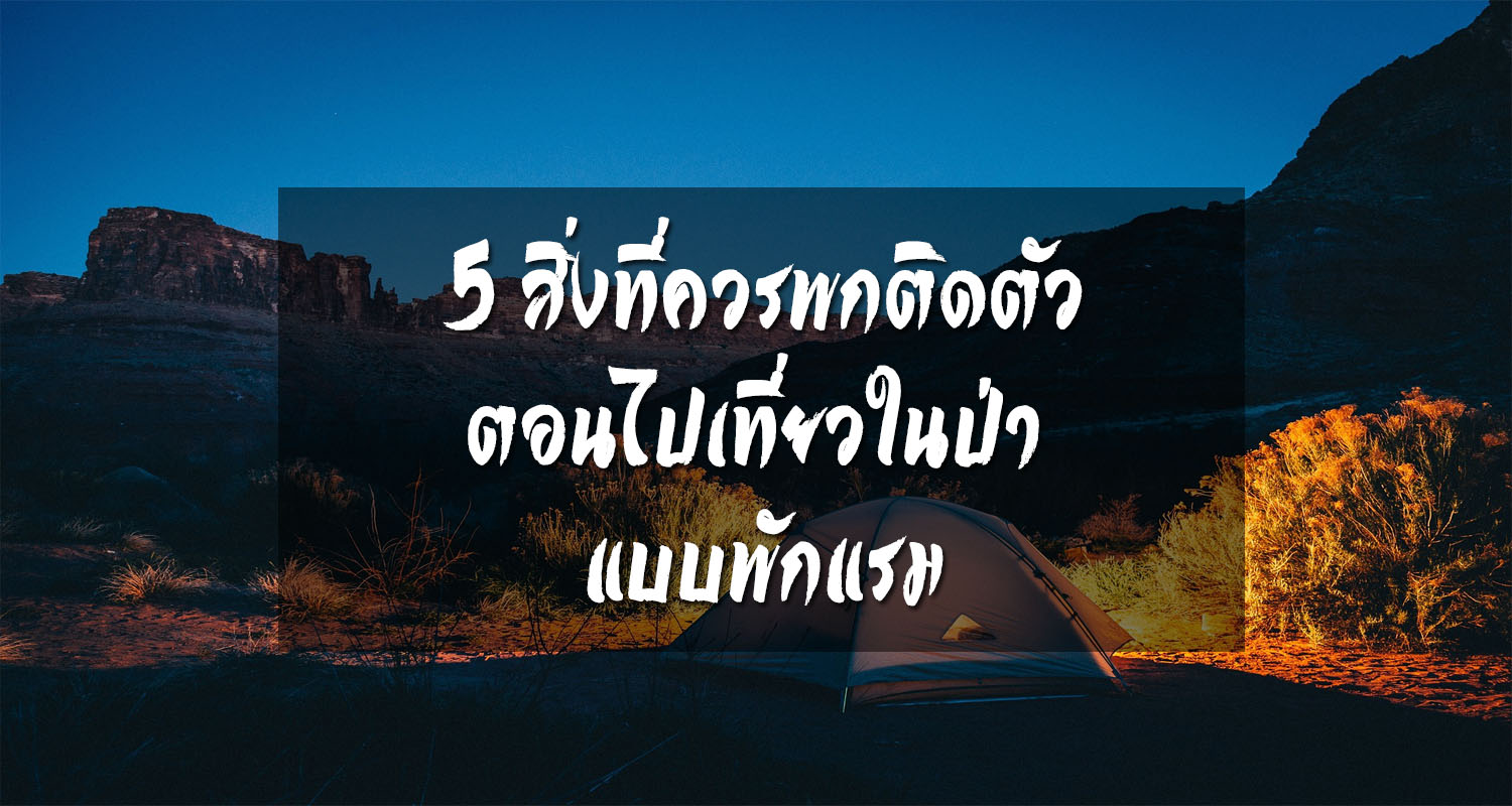 5 สิ่งที่ควรพกติดตัวตอนไปเที่ยวในป่า (แบบพักแรม)