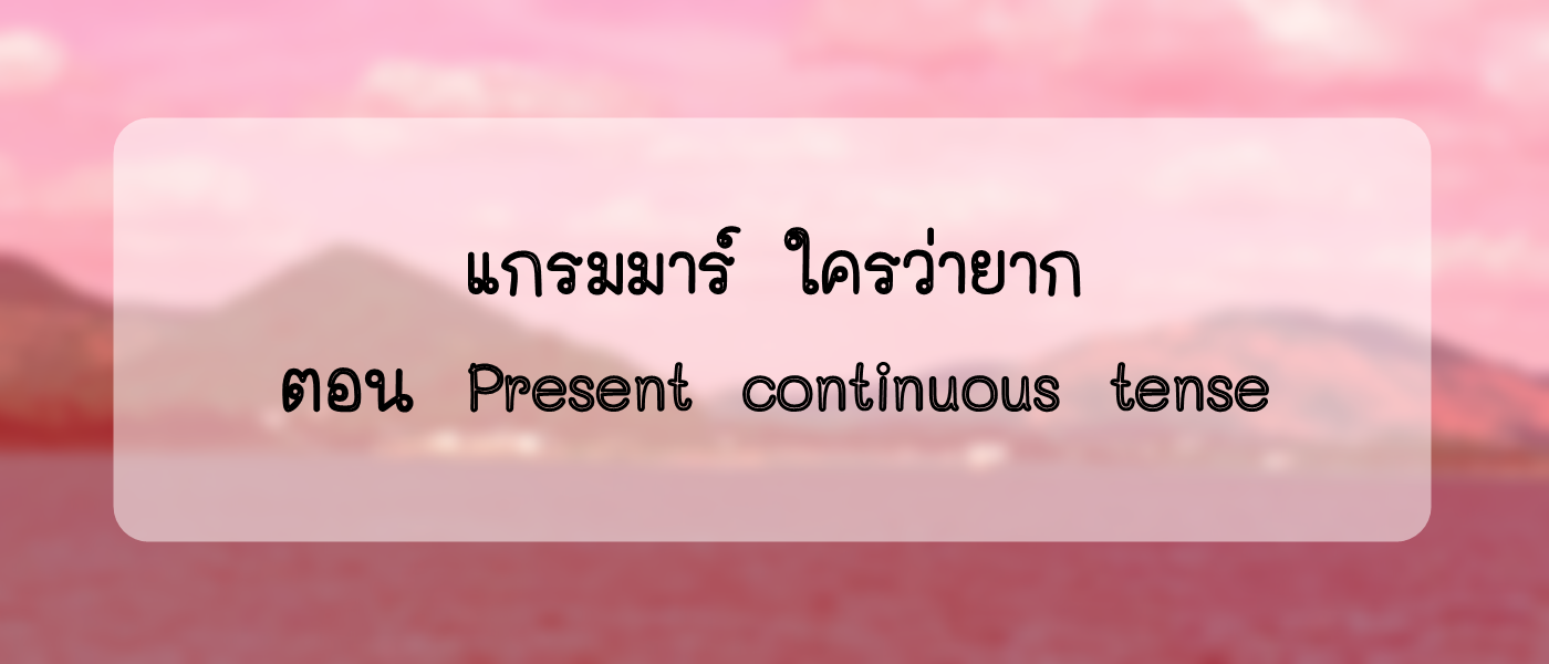 แกรมมาร์ ใครว่ายาก ตอน Present tenses (2)